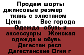 Продам шорты джинсовые размер 44 -46 ткань с эластаном › Цена ­ 700 - Все города Одежда, обувь и аксессуары » Женская одежда и обувь   . Дагестан респ.,Дагестанские Огни г.